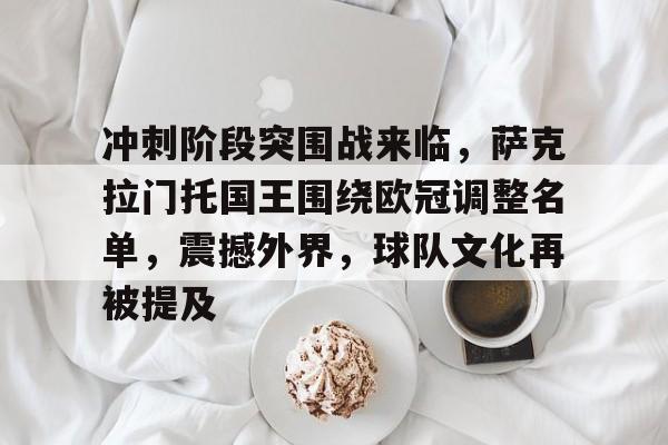 乐动体育官网-包含冲刺阶段突围战来临，萨克拉门托国王围绕欧冠调整名单，震撼外界，球队文化再被提及的词条