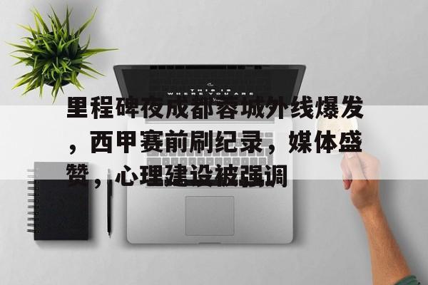 乐动体育-里程碑夜成都蓉城外线爆发，西甲赛前刷纪录，媒体盛赞，心理建设被强调的简单介绍