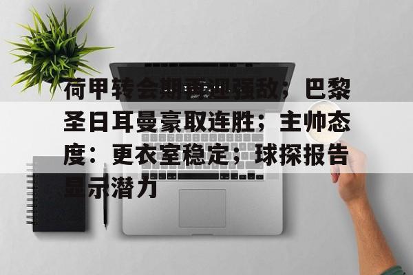 乐动体育官网-荷甲转会期再迎强敌；巴黎圣日耳曼豪取连胜；主帅态度：更衣室稳定；球探报告显示潜力的简单介绍